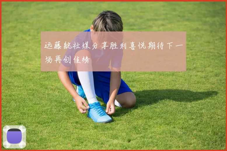 远藤航社媒分享胜利喜悦期待下一场再创佳绩