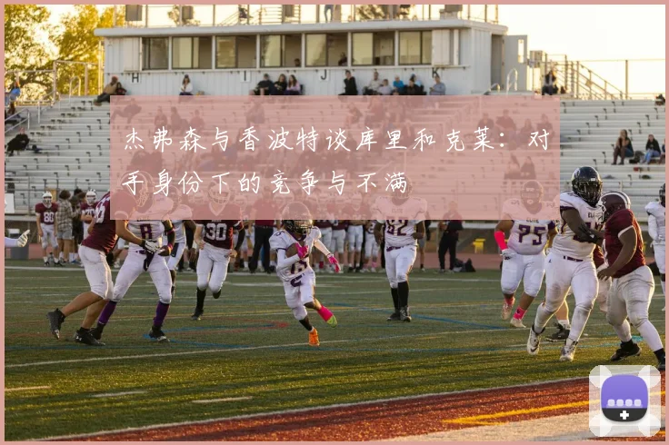 杰弗森与香波特谈库里和克莱：对手身份下的竞争与不满
