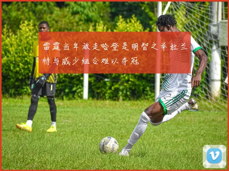 雷霆当年放走哈登是明智之举杜兰特与威少组合难以夺冠