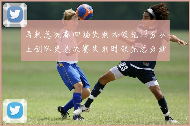马刺总决赛四场失利均领先12分以上创队史总决赛失利时领先总分新纪录