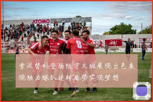 索汉替补登场防守文班展现出色表现助力球队逆转局势实现梦想