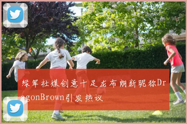 绿军社媒创意十足龙布朗新昵称DragonBrown引发热议