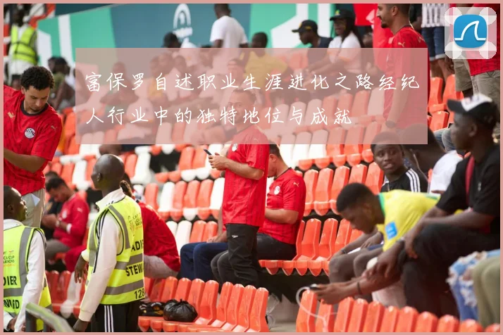 富保罗自述职业生涯进化之路经纪人行业中的独特地位与成就