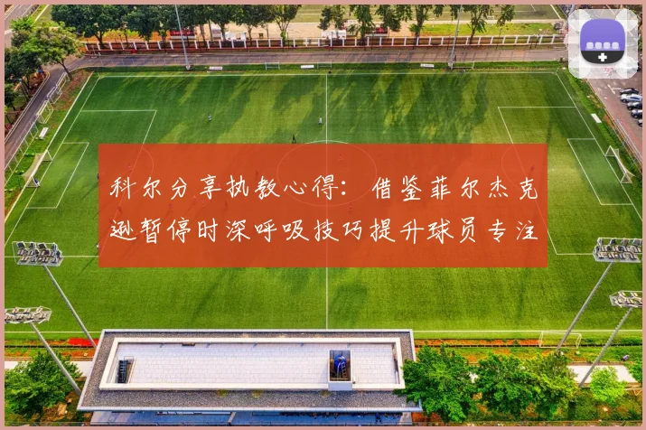 科尔分享执教心得：借鉴菲尔杰克逊暂停时深呼吸技巧提升球员专注力