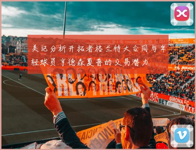 美记分析开拓者格兰特大合同与年轻球员亨德森夏普的交易潜力